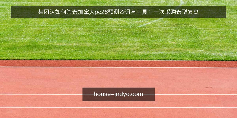 某团队如何筛选加拿大pc28预测资讯与工具：一次采购选型复盘 — 场景与约束：为什么需要加拿大pc28预测资讯 配图