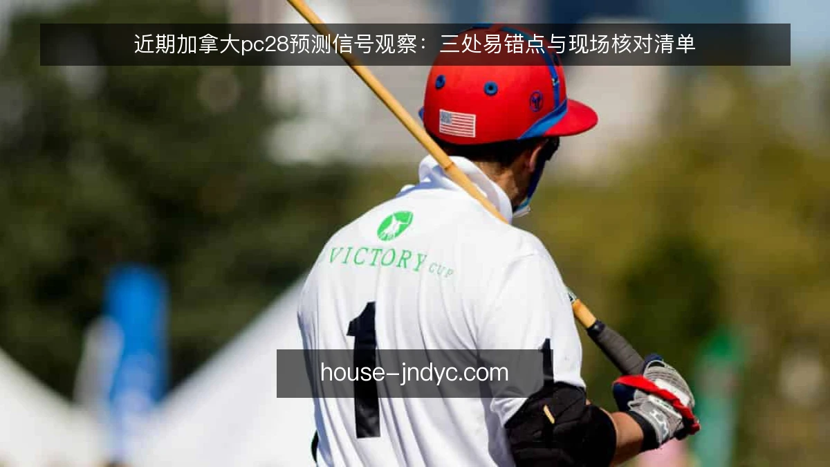 近期加拿大pc28预测信号观察：三处易错点与现场核对清单
